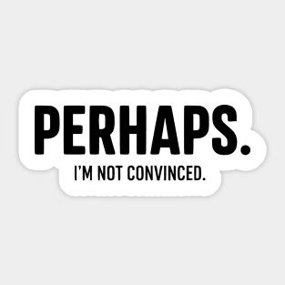 Perhaps. I'm Not Convinced - Skeptic Humor Sticker